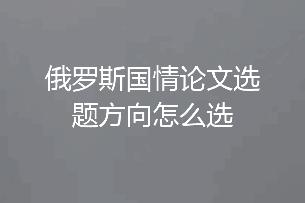 俄罗斯国情论文选题方向怎么选