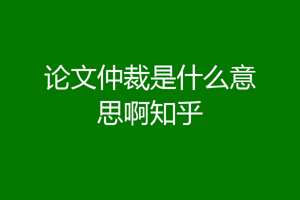 论文仲裁是什么意思啊知乎