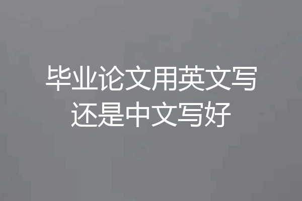 毕业论文用英文写还是中文写好