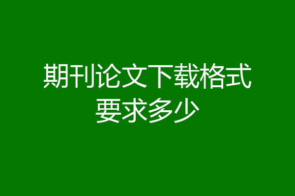 期刊论文下载格式要求多少