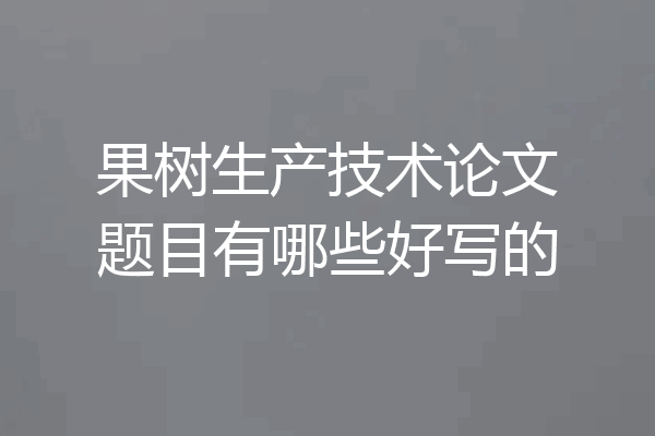 果树生产技术论文题目有哪些好写的