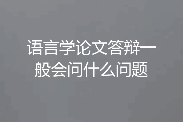 语言学论文答辩一般会问什么问题