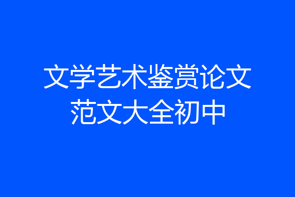 文学艺术鉴赏论文范文大全初中
