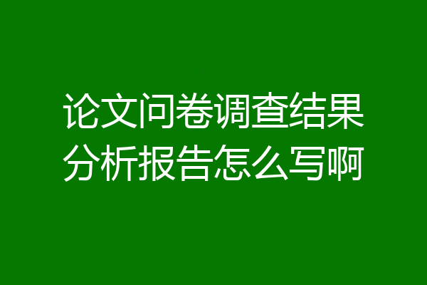 论文问卷调查结果分析报告怎么写啊