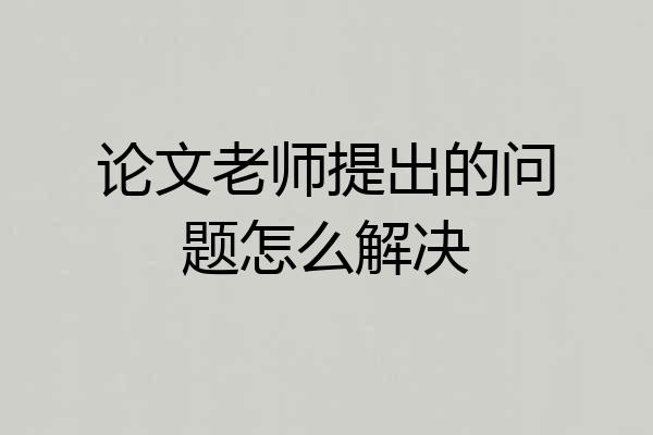 论文老师提出的问题怎么解决