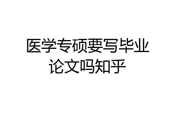 医学专硕要写毕业论文吗知乎