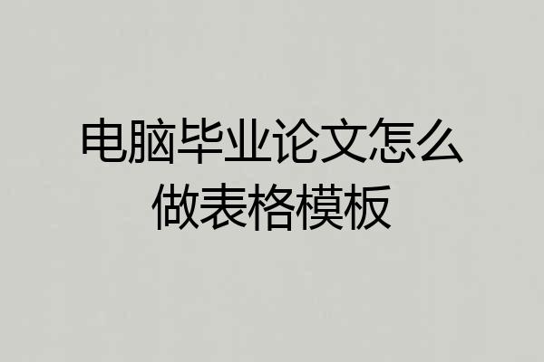电脑毕业论文怎么做表格模板