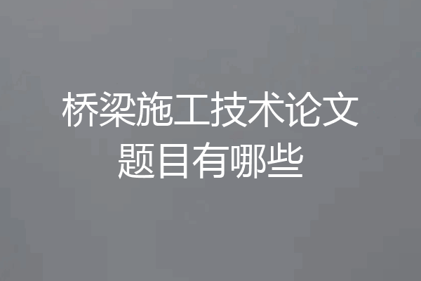 桥梁施工技术论文题目有哪些