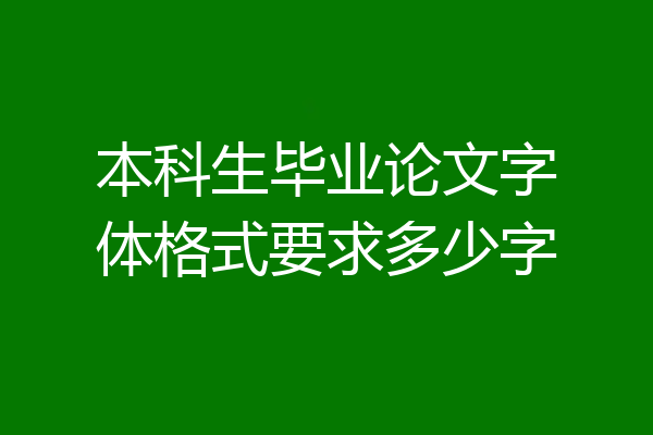 本科生毕业论文字体格式要求多少字