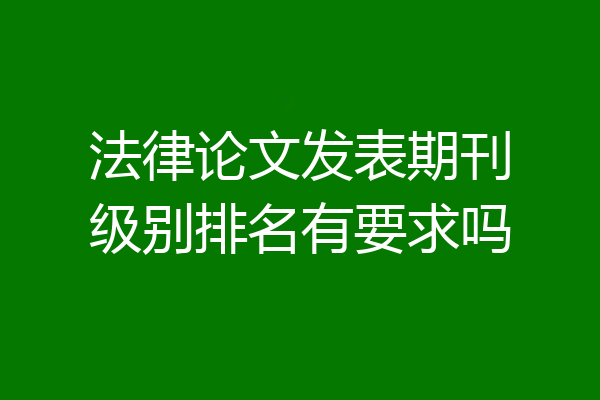 法律论文发表期刊级别排名有要求吗