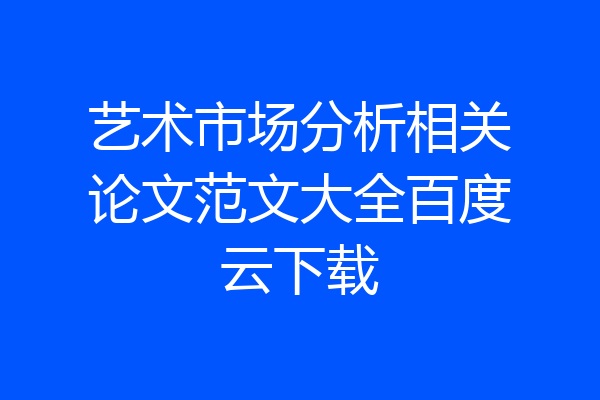艺术市场分析相关论文范文大全百度云下载