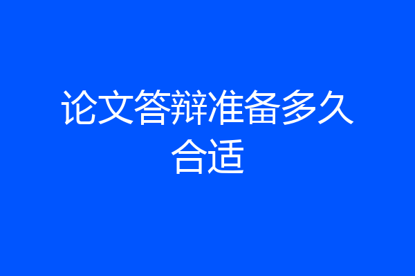 论文答辩准备多久合适
