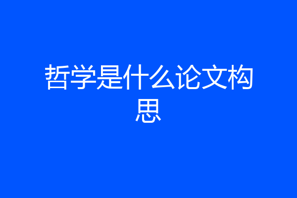 哲学是什么论文构思