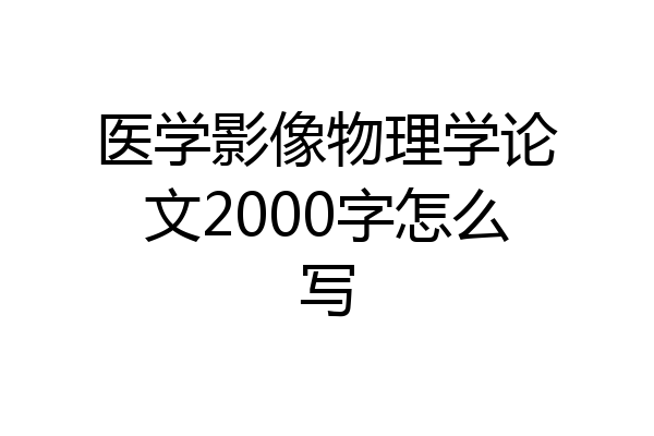 医学影像物理学论文2000字怎么写