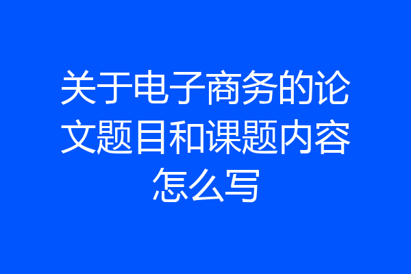 关于电子商务的论文题目和课题内容怎么写