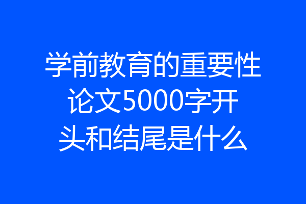 学前教育的重要性论文5000字开头和结尾是什么