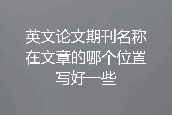 英文论文期刊名称在文章的哪个位置写好一些