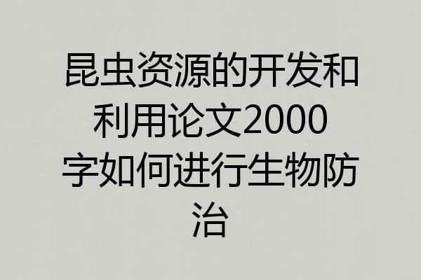昆虫资源的开发和利用论文2000字如何进行生物防治