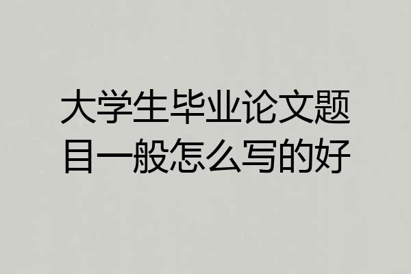 大学生毕业论文题目一般怎么写的好