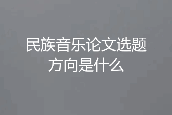 民族音乐论文选题方向是什么