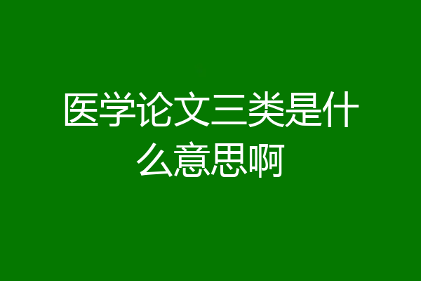 医学论文三类是什么意思啊