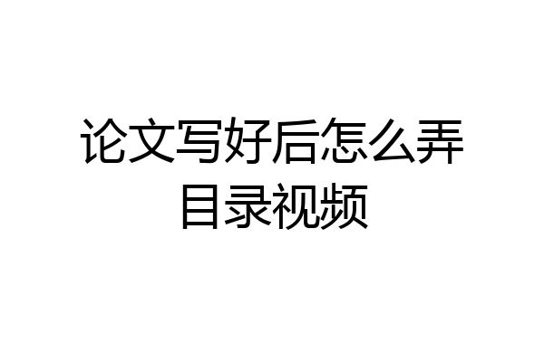 论文写好后怎么弄目录视频
