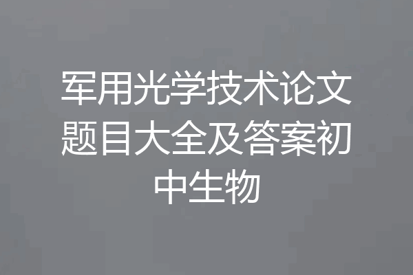 军用光学技术论文题目大全及答案初中生物