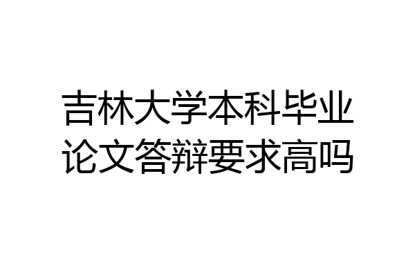 吉林大学本科毕业论文答辩要求高吗