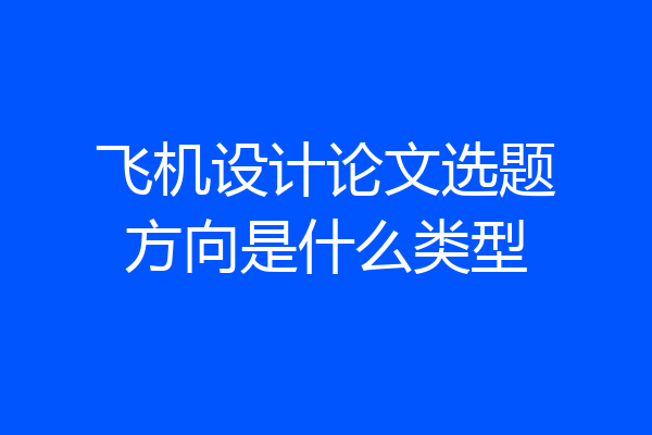 飞机设计论文选题方向是什么类型