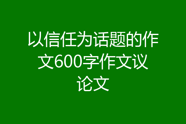 以信任为话题的作文600字作文议论文