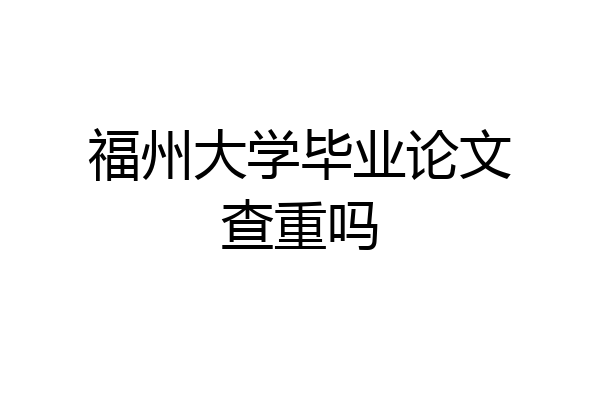 福州大学毕业论文查重吗