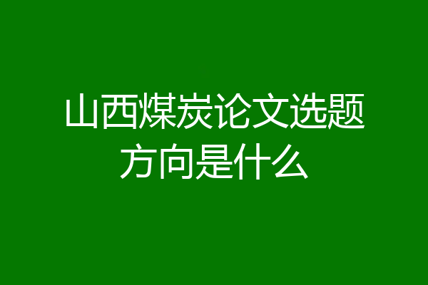 山西煤炭论文选题方向是什么