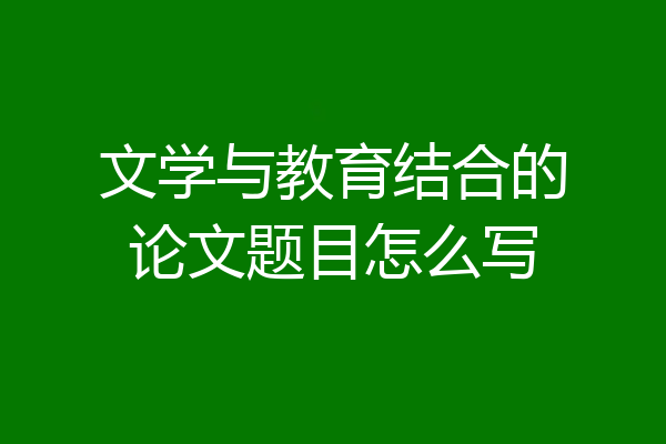 文学与教育结合的论文题目怎么写