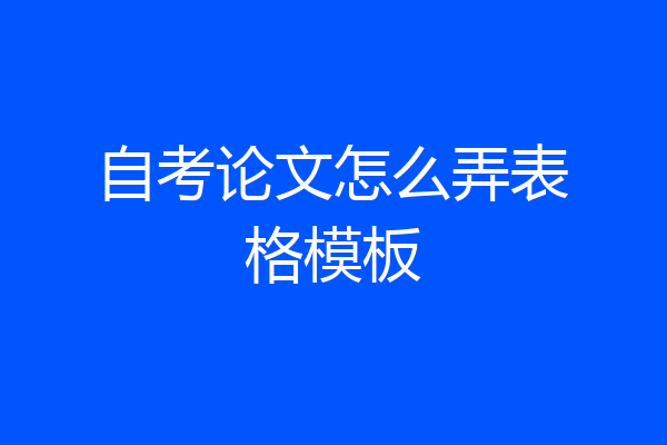 自考论文怎么弄表格模板