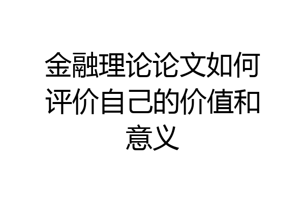 金融理论论文如何评价自己的价值和意义