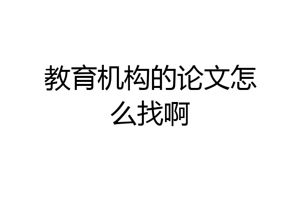 教育机构的论文怎么找啊