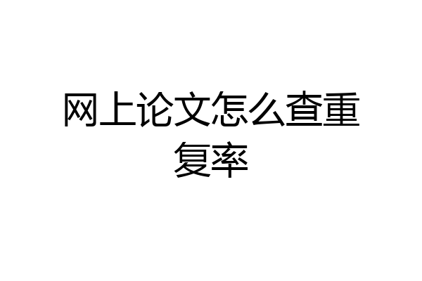 网上论文怎么查重复率