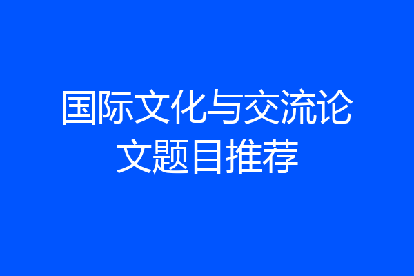 国际文化与交流论文题目推荐