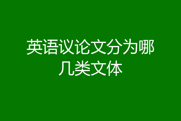 英语议论文分为哪几类文体