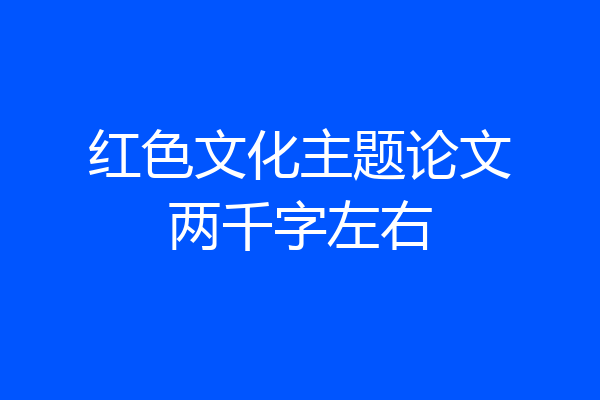 红色文化主题论文两千字左右