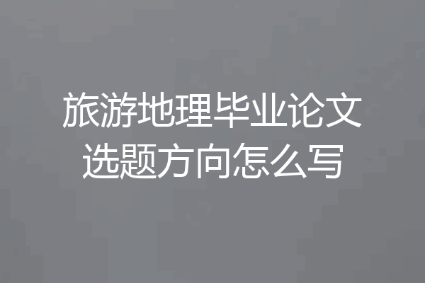 旅游地理毕业论文选题方向怎么写