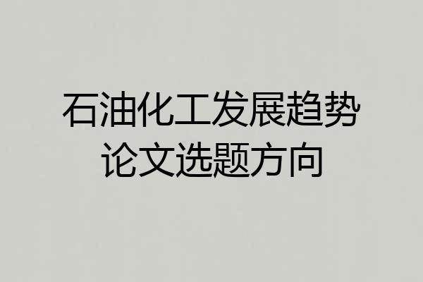 石油化工发展趋势论文选题方向