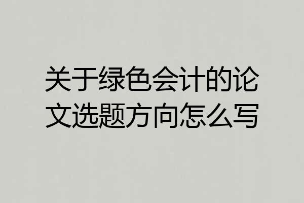 关于绿色会计的论文选题方向怎么写