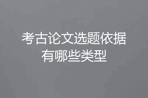 考古论文选题依据有哪些类型