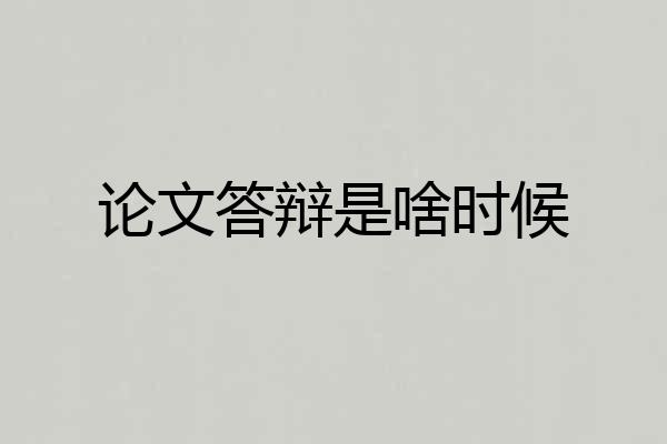 论文答辩是啥时候