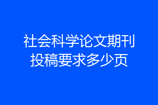 社会科学论文期刊投稿要求多少页