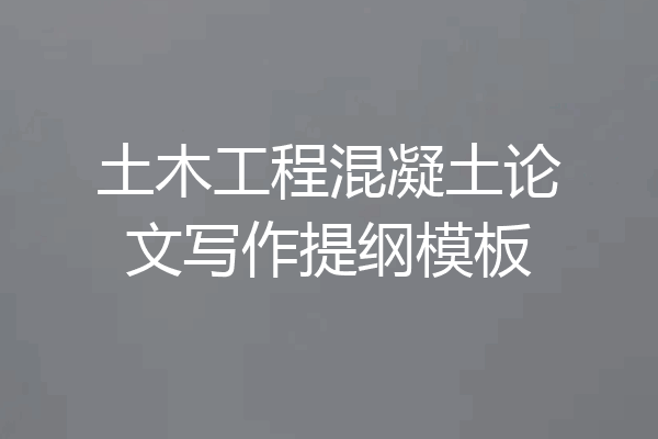 土木工程混凝土论文写作提纲模板