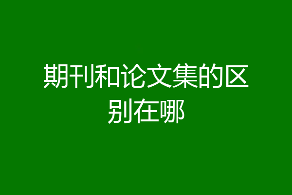 期刊和论文集的区别在哪
