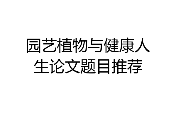 园艺植物与健康人生论文题目推荐