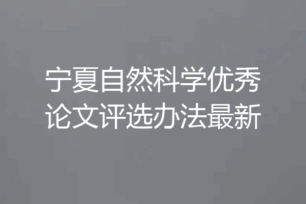 宁夏自然科学优秀论文评选办法最新